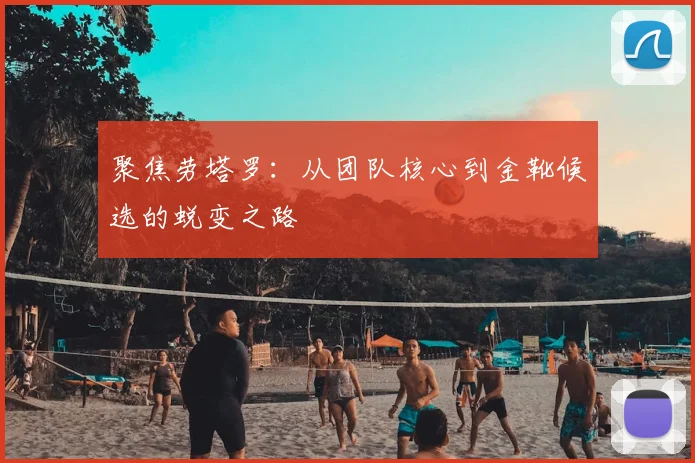 聚焦劳塔罗:从团队核心到金靴候选的蜕变之路
