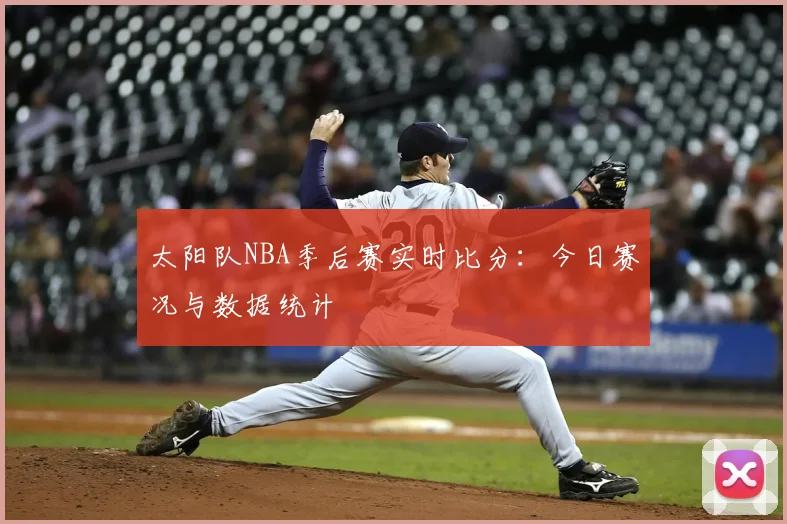 太阳队NBA季后赛实时比分：今日赛况与数据统计