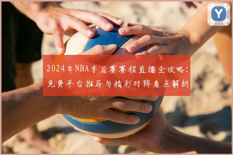 2024年NBA季后赛赛程直播全攻略：免费平台推荐与精彩对阵看点解析