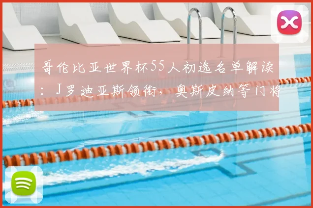 哥伦比亚世界杯55人初选名单解读：J罗迪亚斯领衔，奥斯皮纳等门将入选引关注
