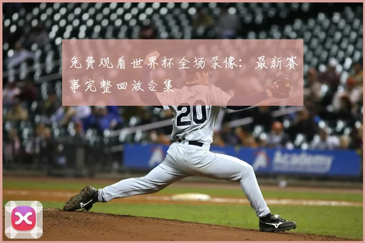 免费观看世界杯全场录像：最新赛事完整回放合集