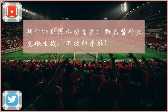 拜仁vs斯图加特首发：凯恩替补杰克逊出战，不败即夺冠！