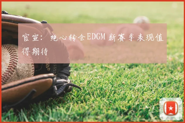 官宣：绝心转会EDGM 新赛季表现值得期待