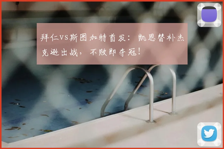 拜仁vs斯图加特首发：凯恩替补杰克逊出战，不败即夺冠！