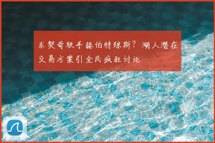 东契奇联手赫伯特琼斯？湖人潜在交易方案引全民疯狂讨论