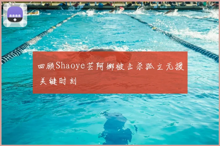 回顾Shaoye芸阿娜被击杀孤立无援 关键时刻