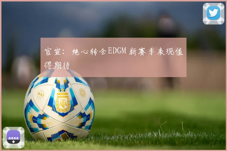 官宣：绝心转会EDGM 新赛季表现值得期待