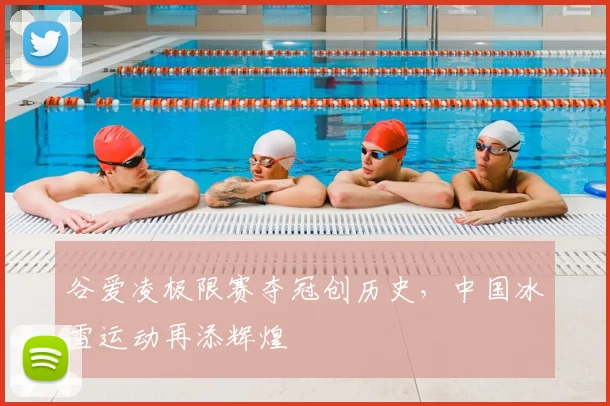 谷爱凌极限赛夺冠创历史，中国冰雪运动再添辉煌