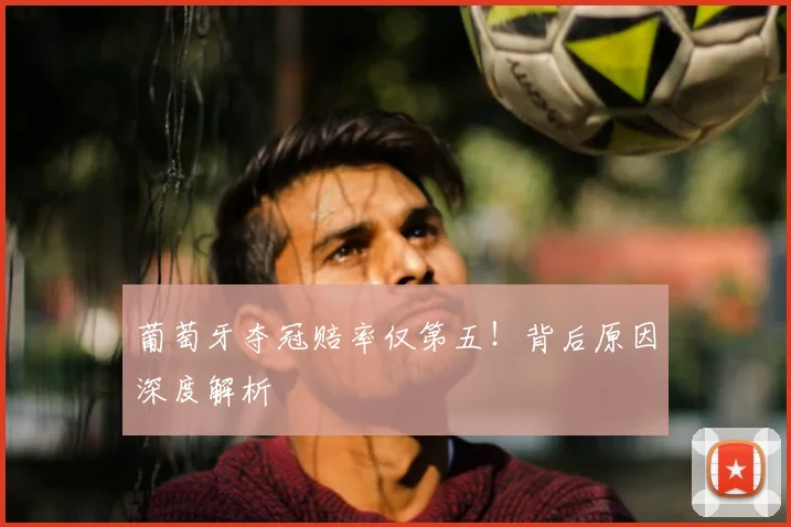 葡萄牙夺冠赔率仅第五！背后原因深度解析